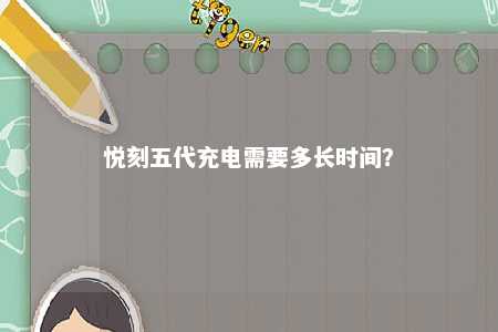 悦刻五代充电需要多长时间
？ 